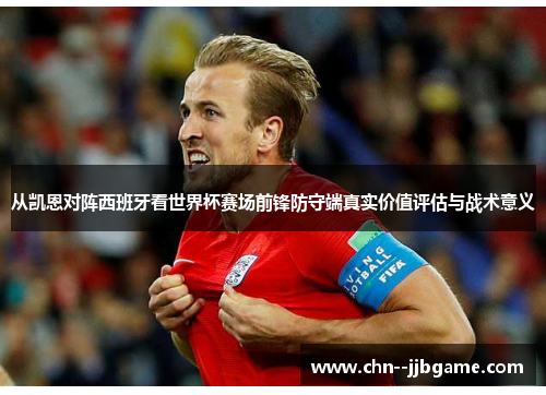 从凯恩对阵西班牙看世界杯赛场前锋防守端真实价值评估与战术意义 从凯恩对阵西班牙看世界杯赛场前锋防守端真实价值评估与战术意义