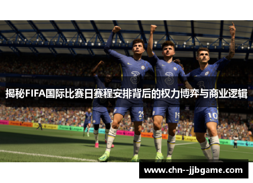 揭秘FIFA国际比赛日赛程安排背后的权力博弈与商业逻辑
