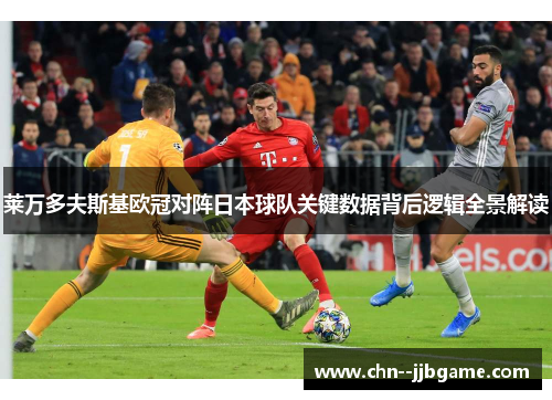 莱万多夫斯基欧冠对阵日本球队关键数据背后逻辑全景解读 莱万多夫斯基欧冠对阵日本球队关键数据背后逻辑全景解读