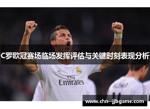 C罗欧冠赛场临场发挥评估与关键时刻表现分析