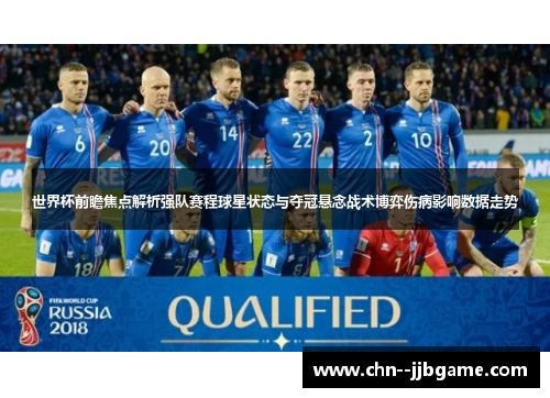 世界杯前瞻焦点解析强队赛程球星状态与夺冠悬念战术博弈伤病影响数据走势