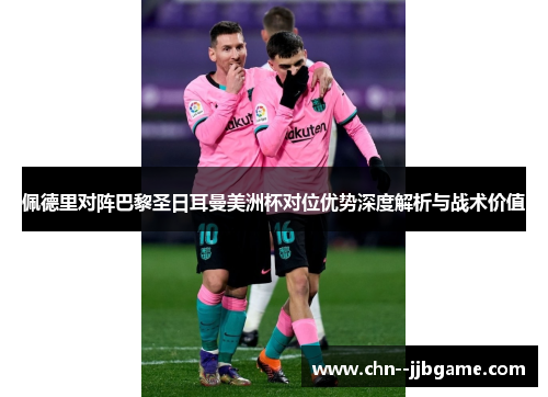 佩德里对阵巴黎圣日耳曼美洲杯对位优势深度解析与战术价值