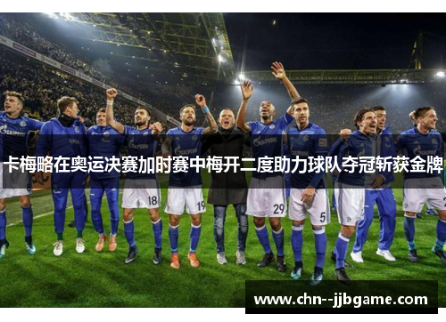 卡梅略在奥运决赛加时赛中梅开二度助力球队夺冠斩获金牌