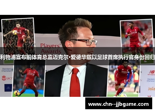 利物浦宣布前体育总监迈克尔·爱德华兹以足球首席执行官身份回归