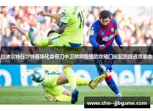 拉波尔特在沙特赛场化身带刀中卫频频前插助攻破门掀起防线进攻革命