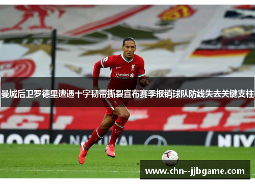 曼城后卫罗德里遭遇十字韧带撕裂宣布赛季报销球队防线失去关键支柱