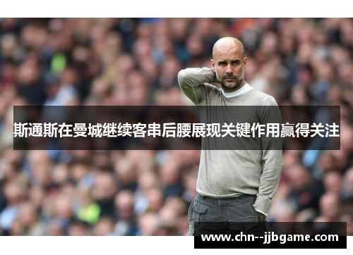 斯通斯在曼城继续客串后腰展现关键作用赢得关注