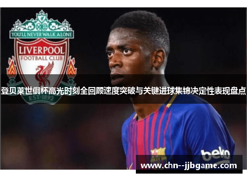 登贝莱世俱杯高光时刻全回顾速度突破与关键进球集锦决定性表现盘点 登贝莱世俱杯高光时刻全回顾速度突破与关键进球集锦决定性表现盘点