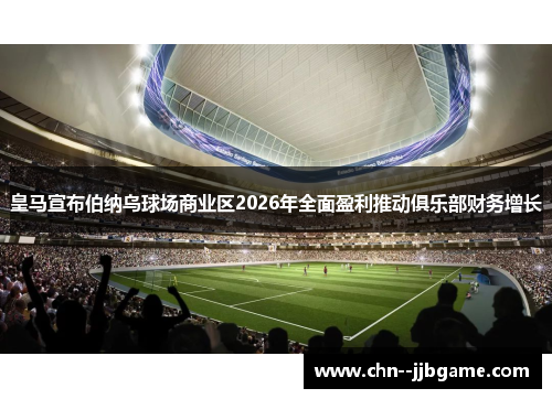 皇马宣布伯纳乌球场商业区2026年全面盈利推动俱乐部财务增长