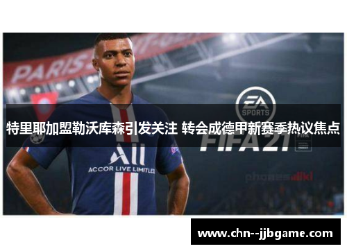 特里耶加盟勒沃库森引发关注 转会成德甲新赛季热议焦点