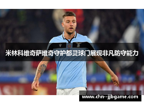 米林科维奇萨维奇守护都灵球门展现非凡防守能力 米林科维奇萨维奇守护都灵球门展现非凡防守能力