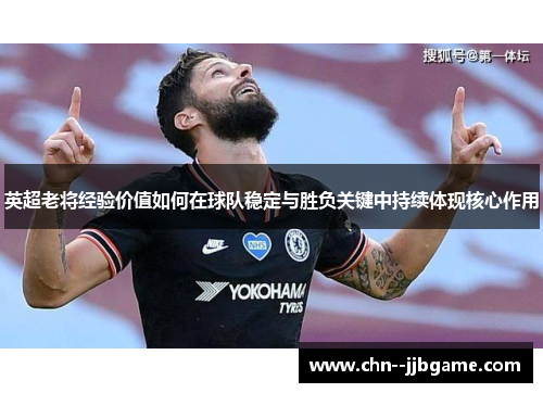 英超老将经验价值如何在球队稳定与胜负关键中持续体现核心作用