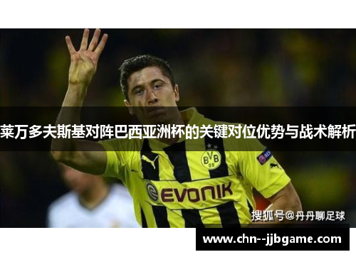 莱万多夫斯基对阵巴西亚洲杯的关键对位优势与战术解析 莱万多夫斯基对阵巴西亚洲杯的关键对位优势与战术解析
