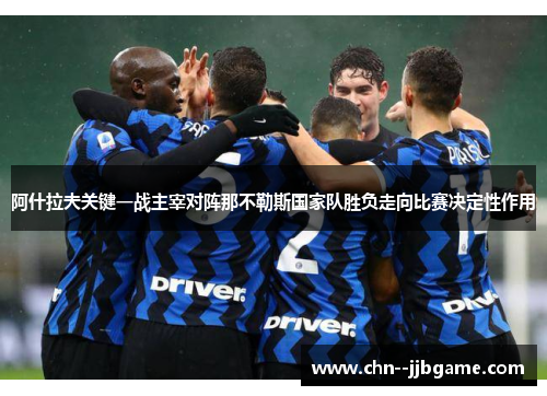 阿什拉夫关键一战主宰对阵那不勒斯国家队胜负走向比赛决定性作用 阿什拉夫关键一战主宰对阵那不勒斯国家队胜负走向比赛决定性作用