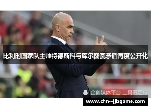 比利时国家队主帅特德斯科与库尔图瓦矛盾再度公开化