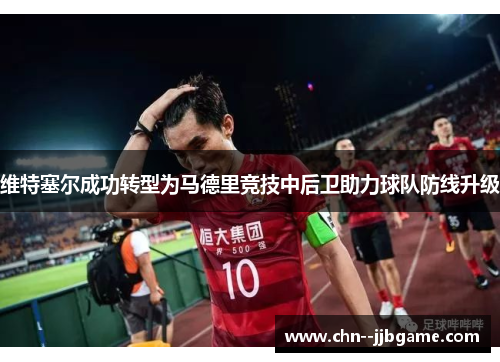 维特塞尔成功转型为马德里竞技中后卫助力球队防线升级