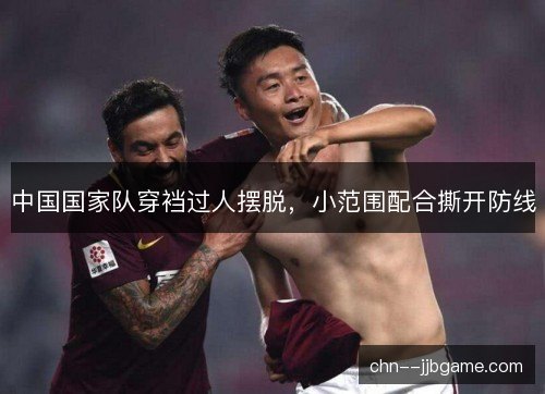 中国国家队穿裆过人摆脱，小范围配合撕开防线